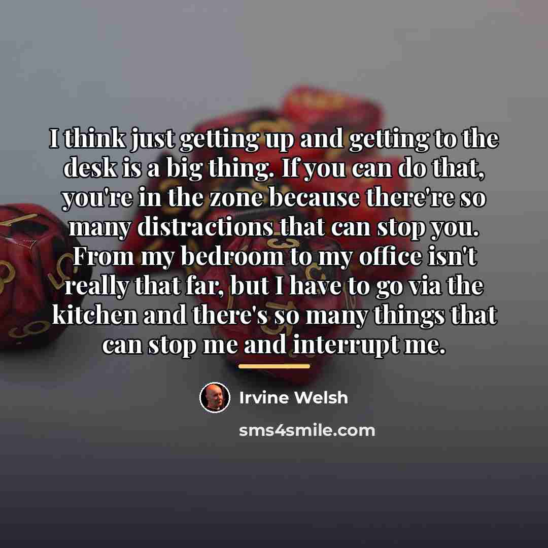 “I think just getting up and getting to the desk…” quote by Irvine Welsh