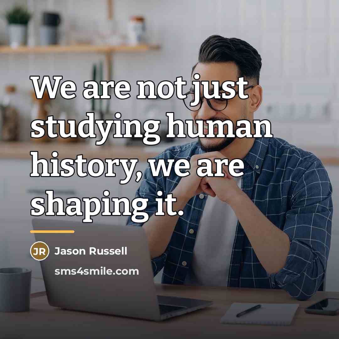 “We are not just studying human history, we are shaping…” quote by Jason Russell