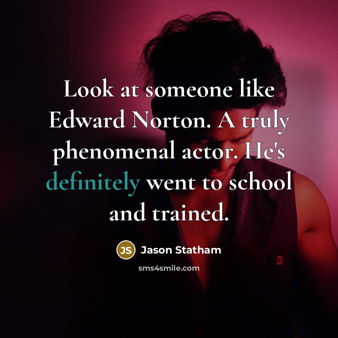 “Look at someone like Edward Norton. A truly phenomenal actor. He's definitely went to school and trained.” quote by Jason Statham