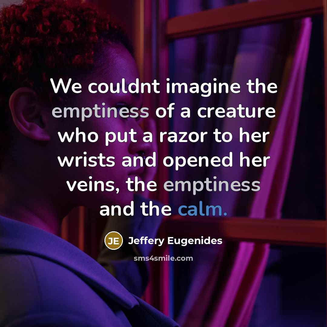 “We couldnt imagine the emptiness of a creature who put…” quote by Jeffery Eugenides