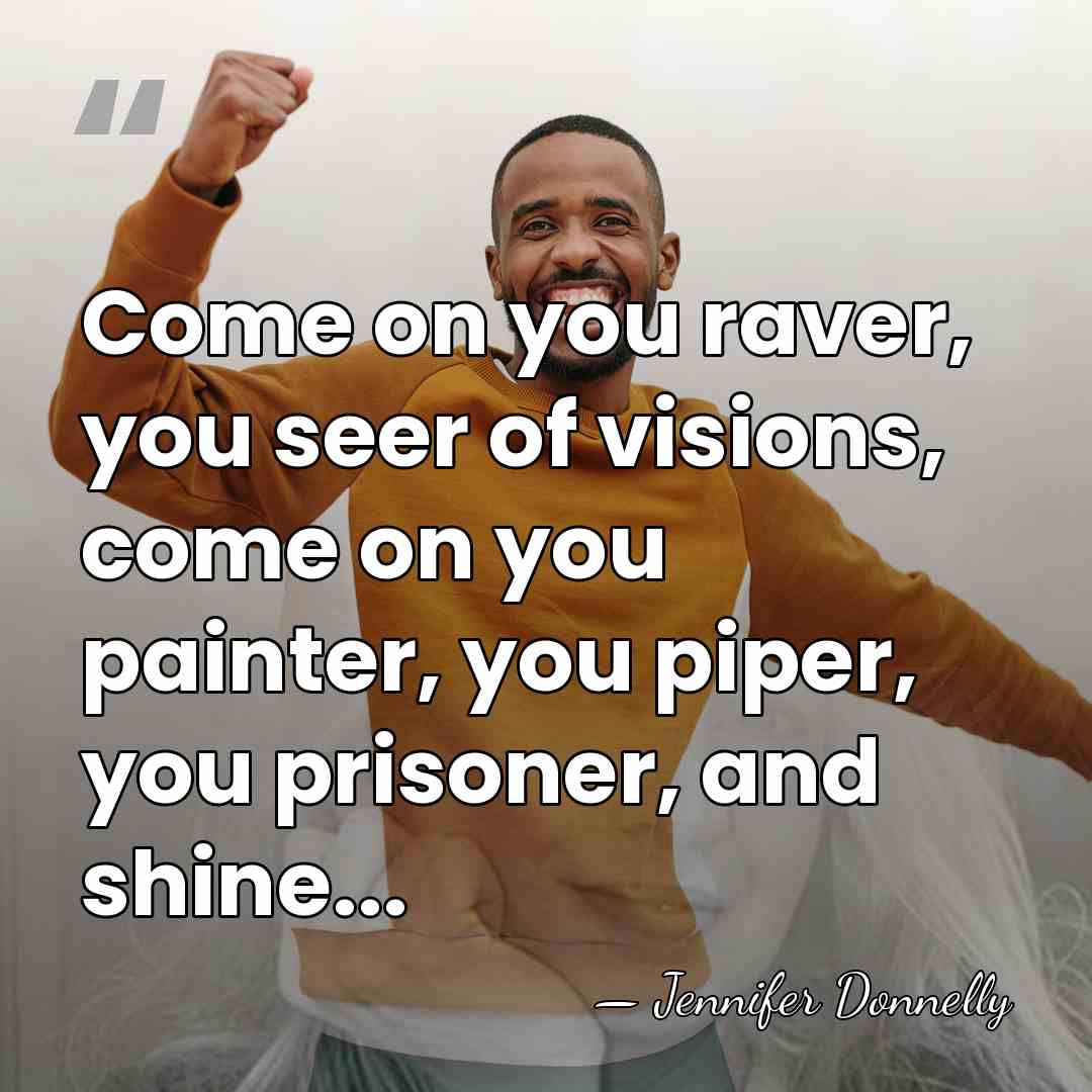 Come on you raver, you seer of visions, come on you painter,&hellip; - Jennifer Donnelly