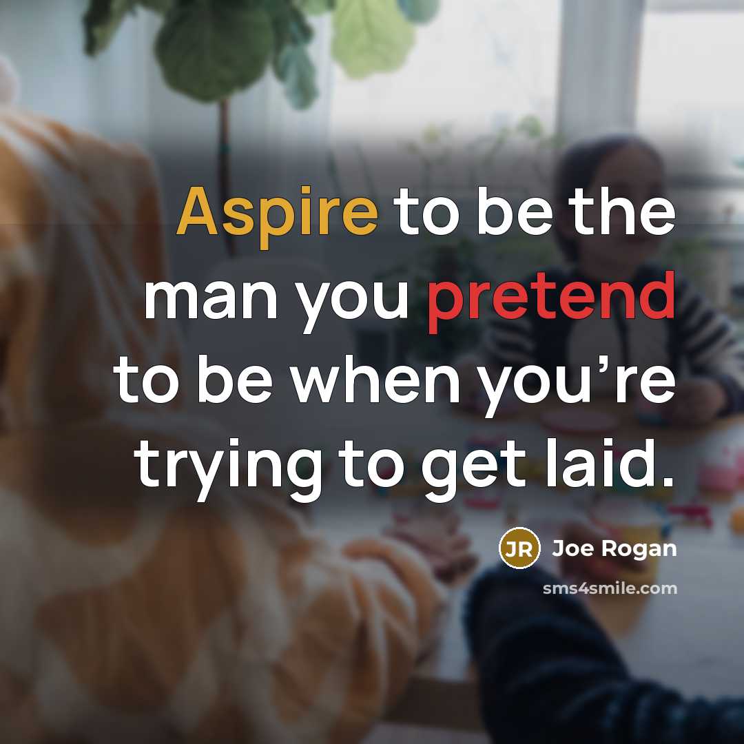 “Aspire to be the man you pretend to be when…” quote by Joe Rogan