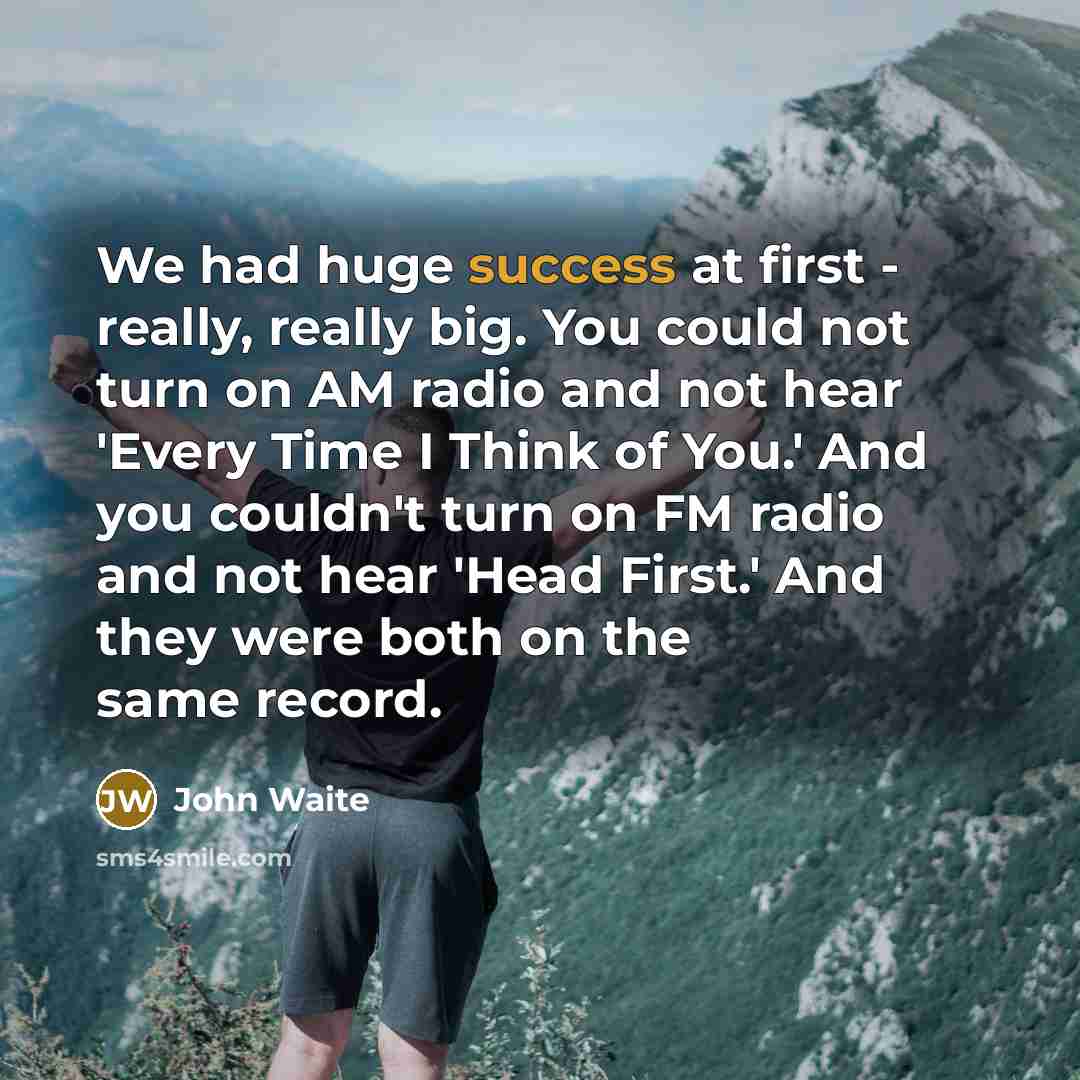 “We had huge success at first - really, really big.…” quote by John Waite