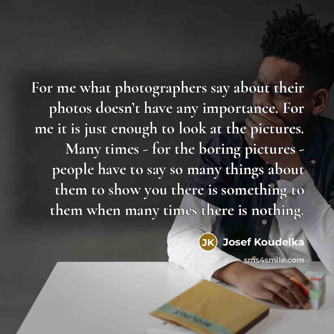 “For me what photographers say about their photos doesn’t have…” quote by Josef Koudelka