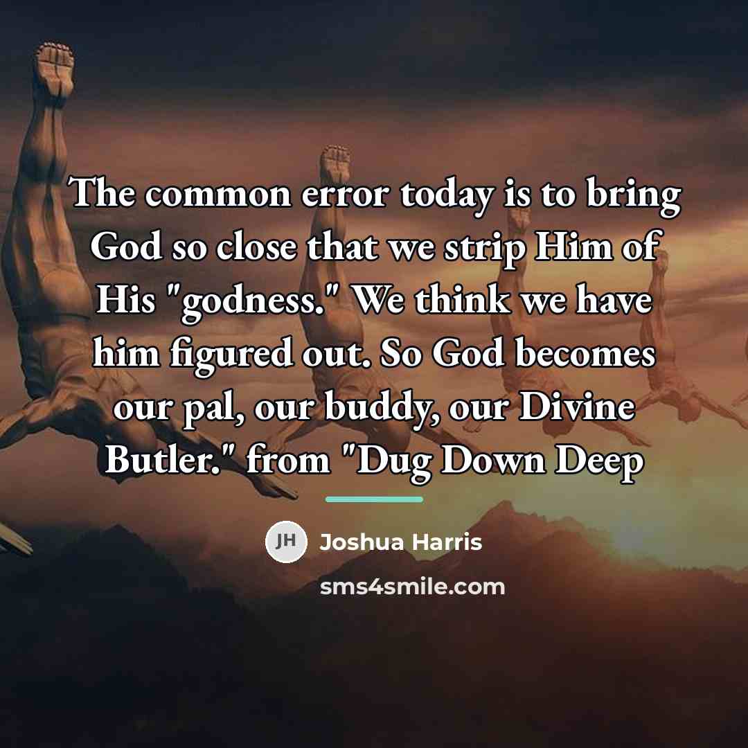 “The common error today is to bring God so close…” quote by Joshua Harris