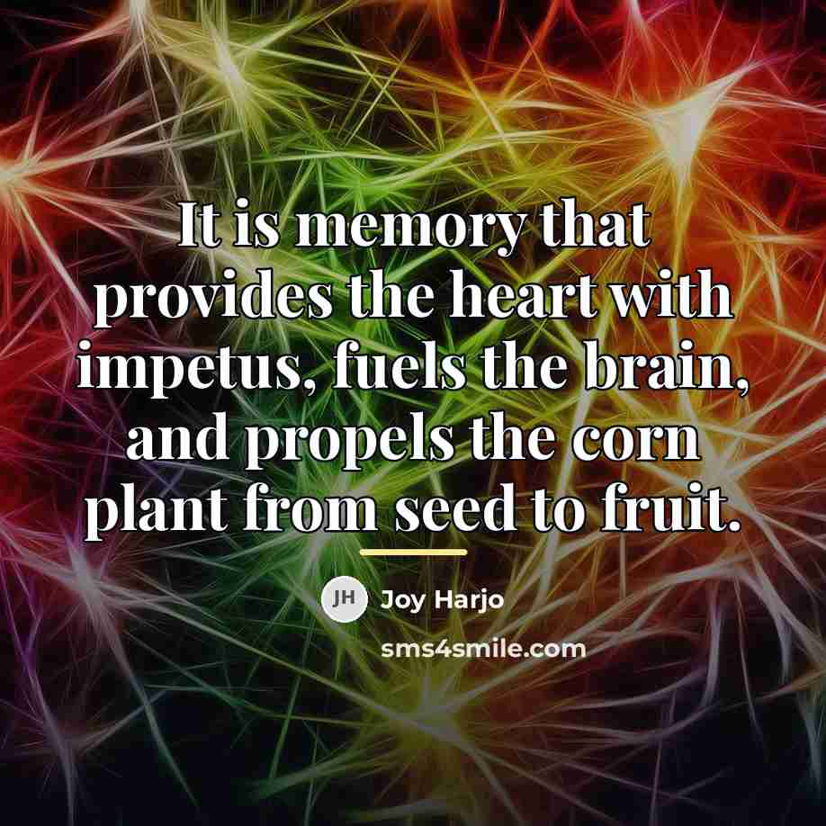 “It is memory that provides the heart with impetus, fuels…” quote by Joy Harjo