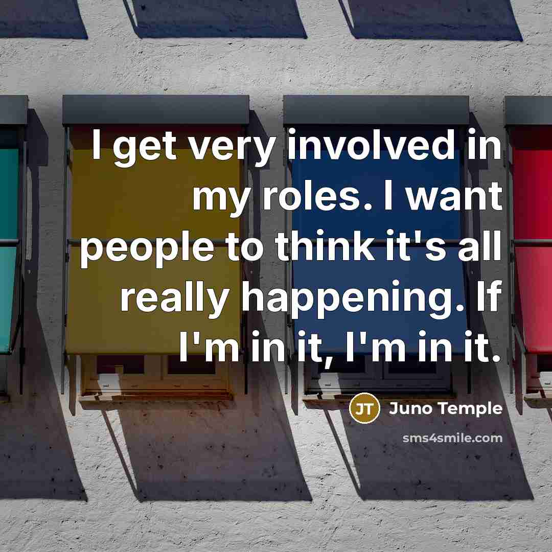 “I get very involved in my roles. I want people…” quote by Juno Temple