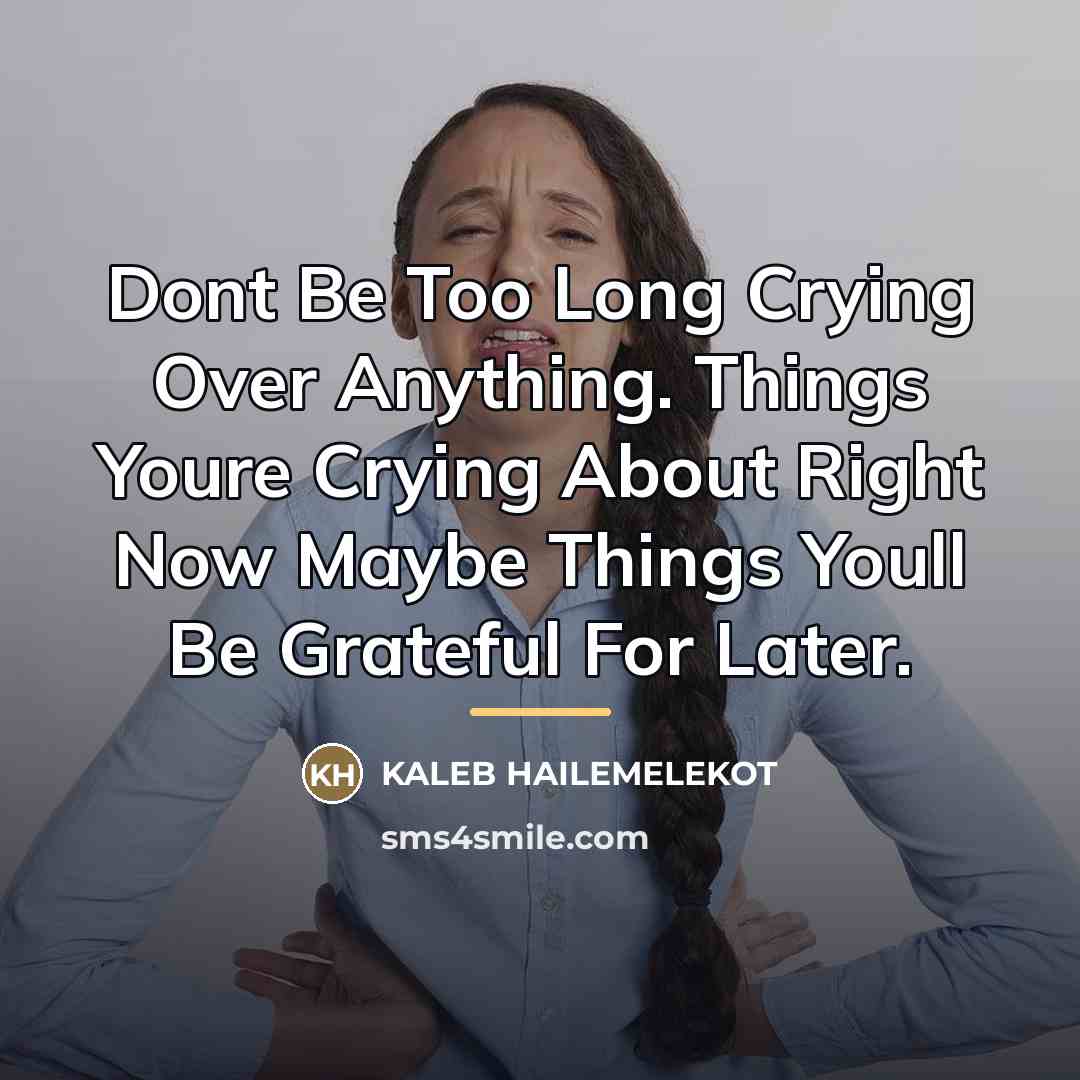 “Dont Be Too Long Crying Over Anything. Things Youre Crying…” quote by KALEB HAILEMELEKOT
