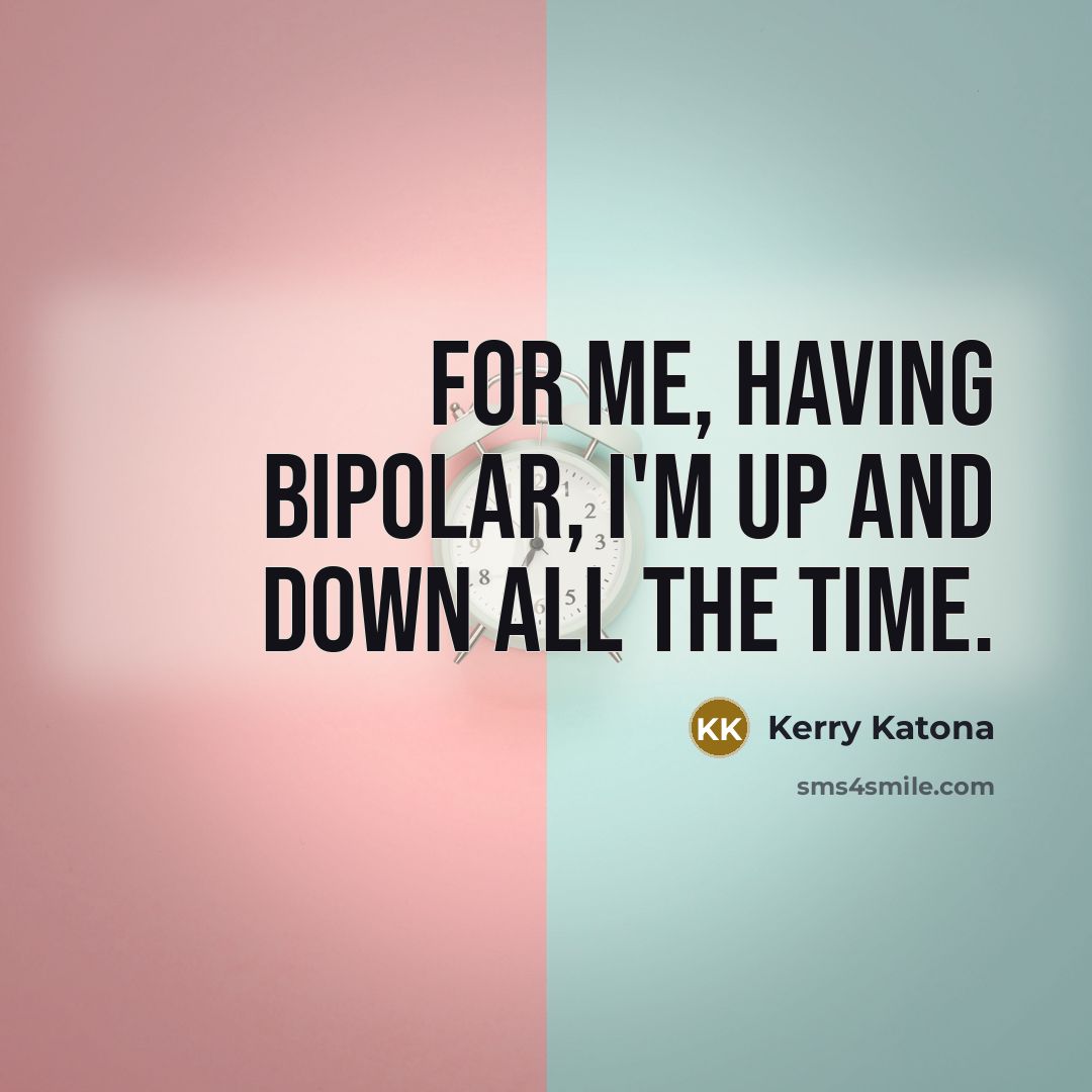 “For me, having bipolar, I'm up and down all the…” quote by Kerry Katona