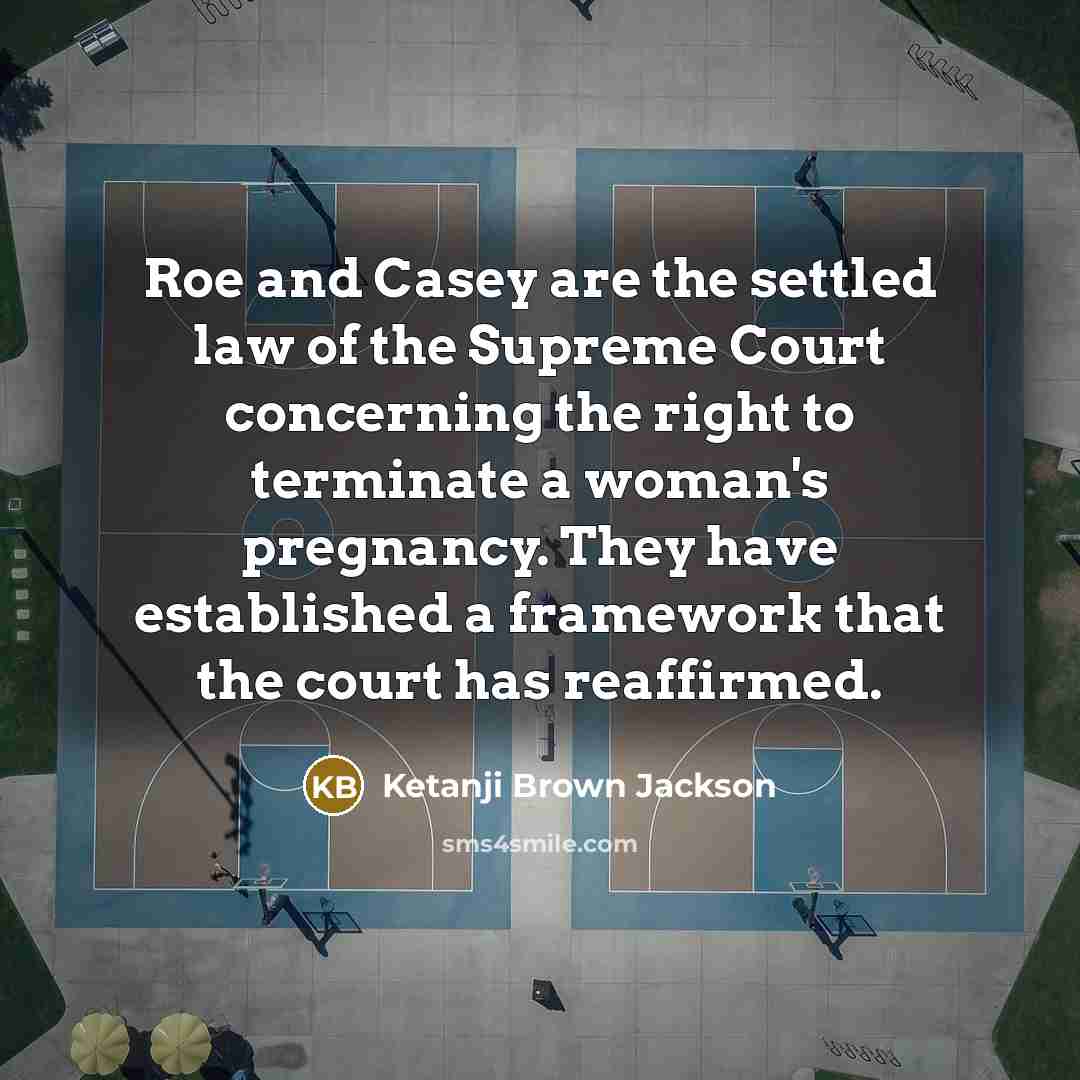 “Roe and Casey are the settled law of the Supreme Court concerning the right to terminate a woman's pregnancy. They have established a framework that the court has reaffirmed.” quote by Ketanji Brown Jackson