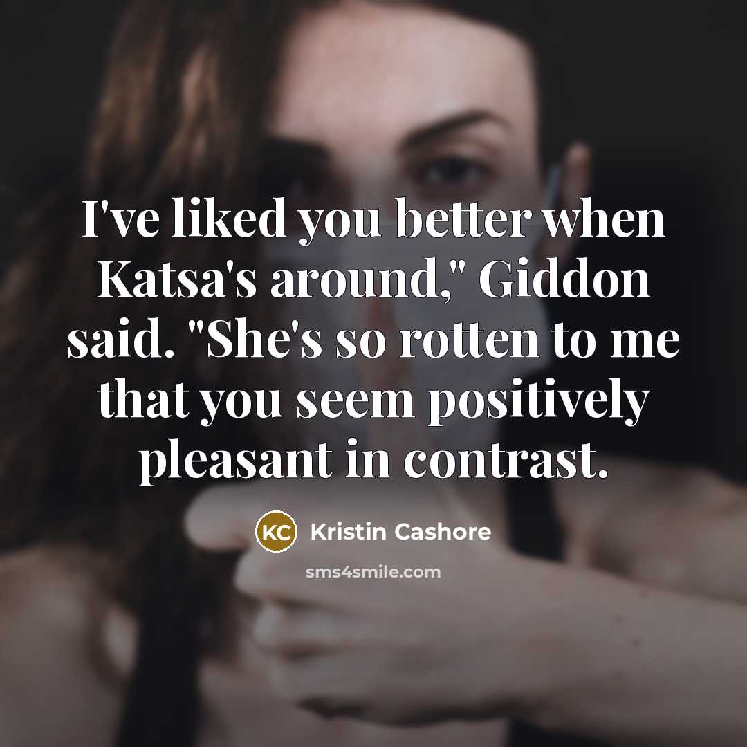 “I've liked you better when Katsa's around," Giddon said. "She's…” quote by Kristin Cashore