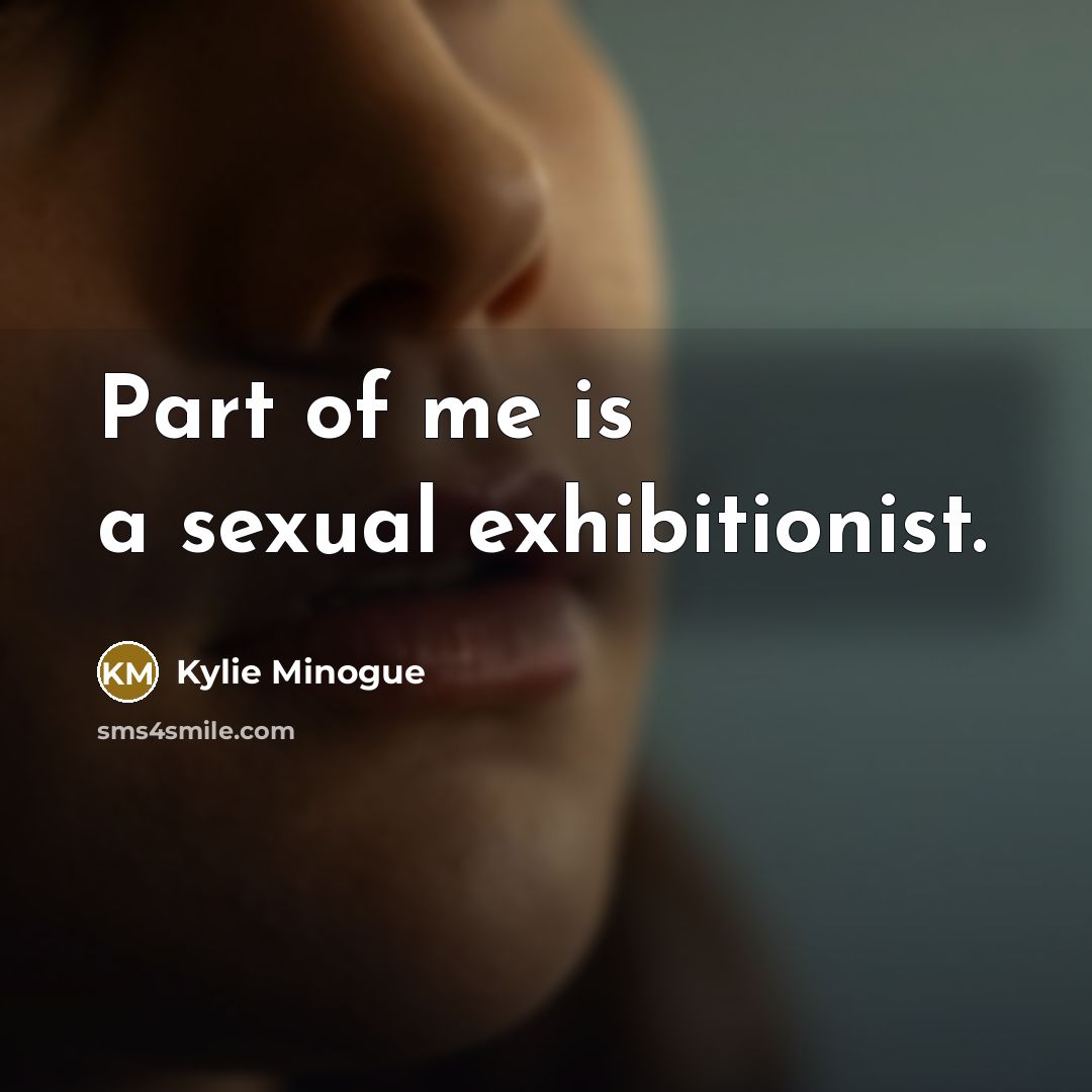 “Part of me is a sexual exhibitionist.” quote by Kylie Minogue