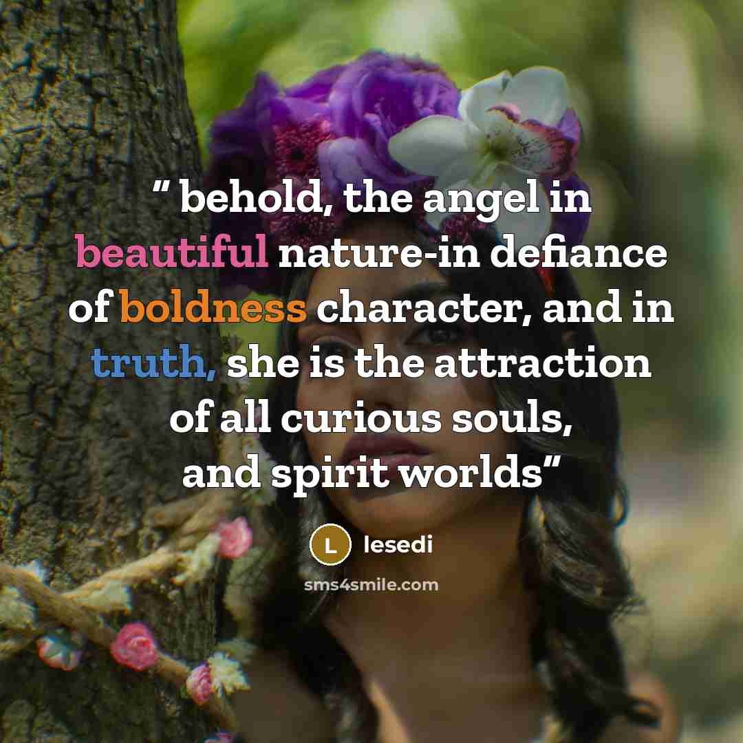 “behold, the angel in beautiful nature-in defiance of boldness character, and in truth, she is the attraction of all curious souls, and spirit worlds” quote by lesedi