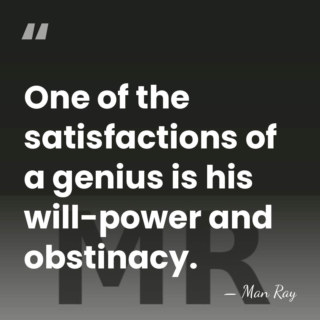 One of the satisfactions of a genius is his will-power and obstinacy. - Man Ray