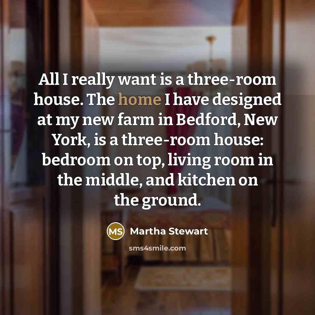 “All I really want is a three-room house. The home…” quote by Martha Stewart
