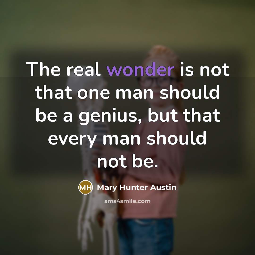 “The real wonder is not that one man should be…” quote by Mary Hunter Austin