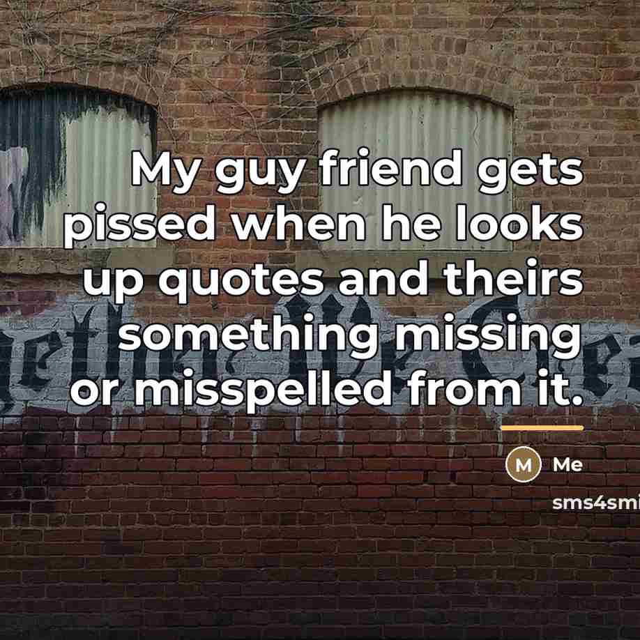 “My guy friend gets pissed when he looks up quotes…” quote by Me