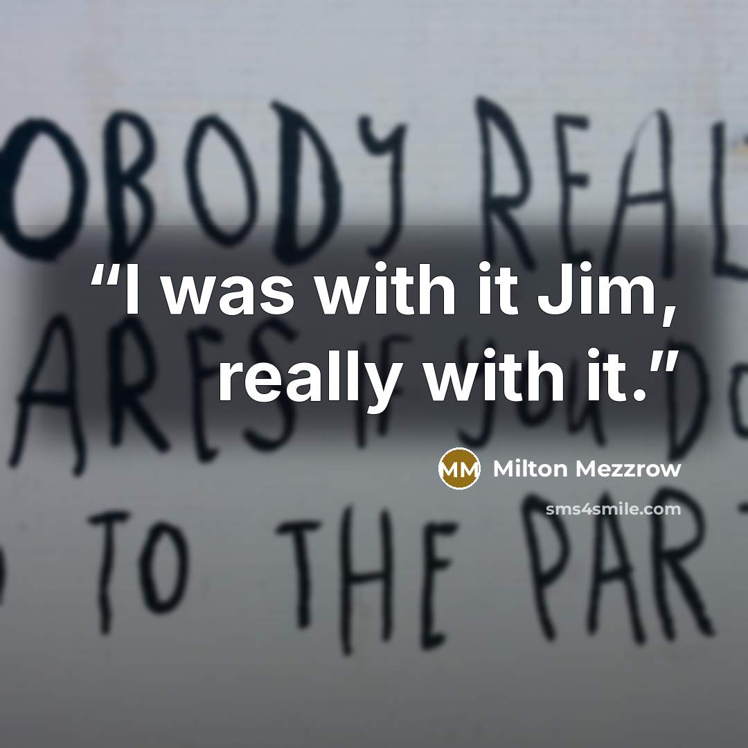 “I was with it Jim, really with it.” quote by Milton Mezzrow