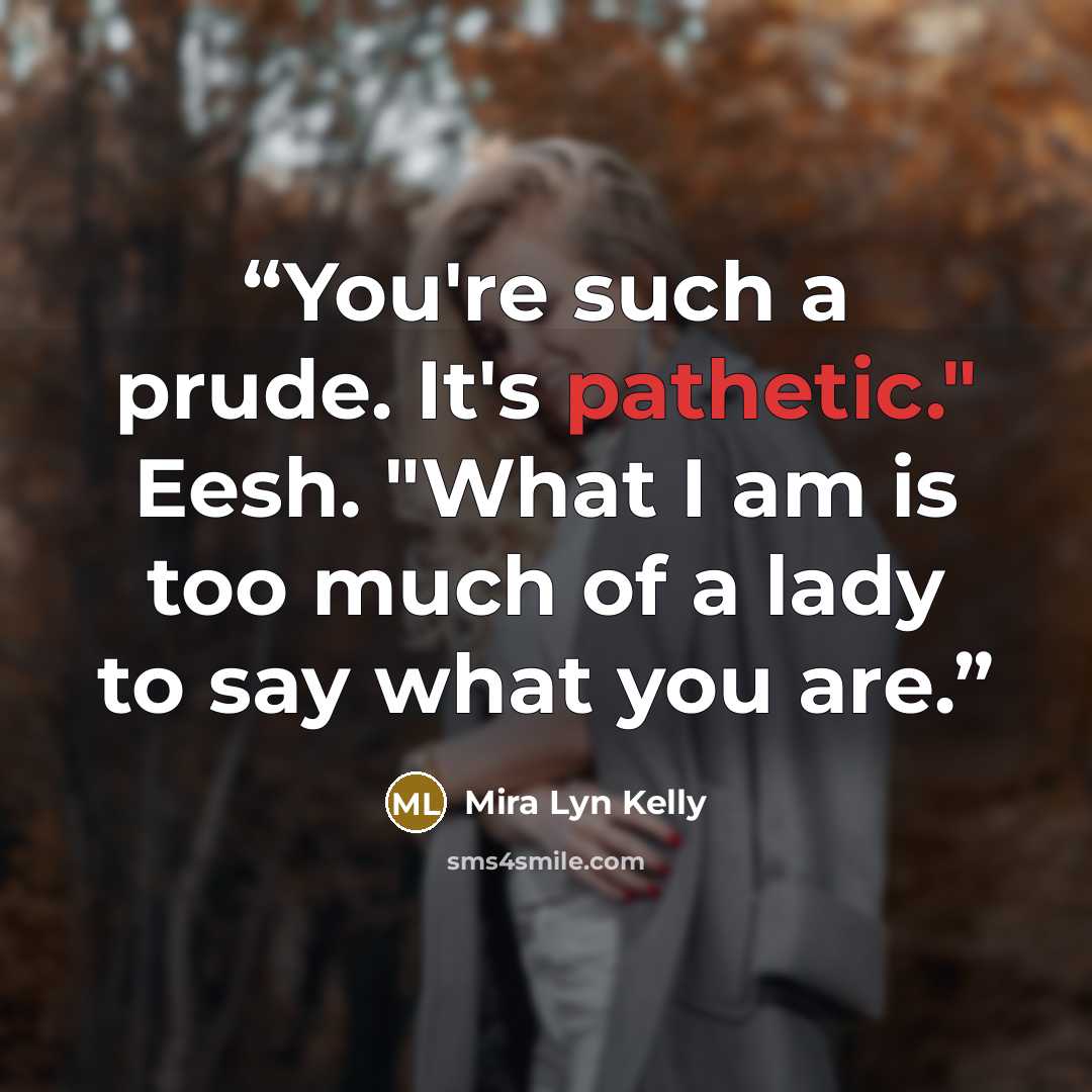 “You're such a prude. It's pathetic." Eesh. "What I am is too much of a lady to say what you are.” quote by Mira Lyn Kelly