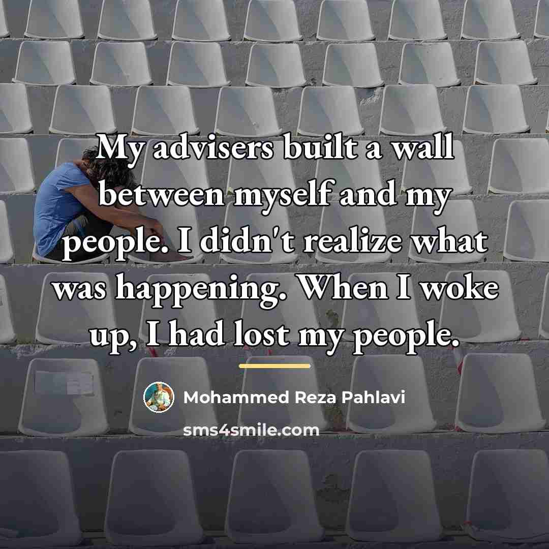 “My advisers built a wall between myself and my people.…” quote by Mohammed Reza Pahlavi
