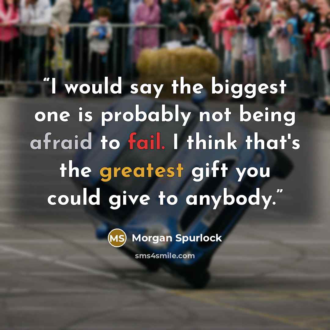 “I would say the biggest one is probably not being afraid to fail. I think that's the greatest gift you could give to anybody.” quote by Morgan Spurlock