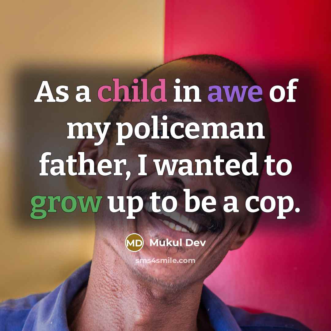 “As a child in awe of my policeman father, I…” quote by Mukul Dev
