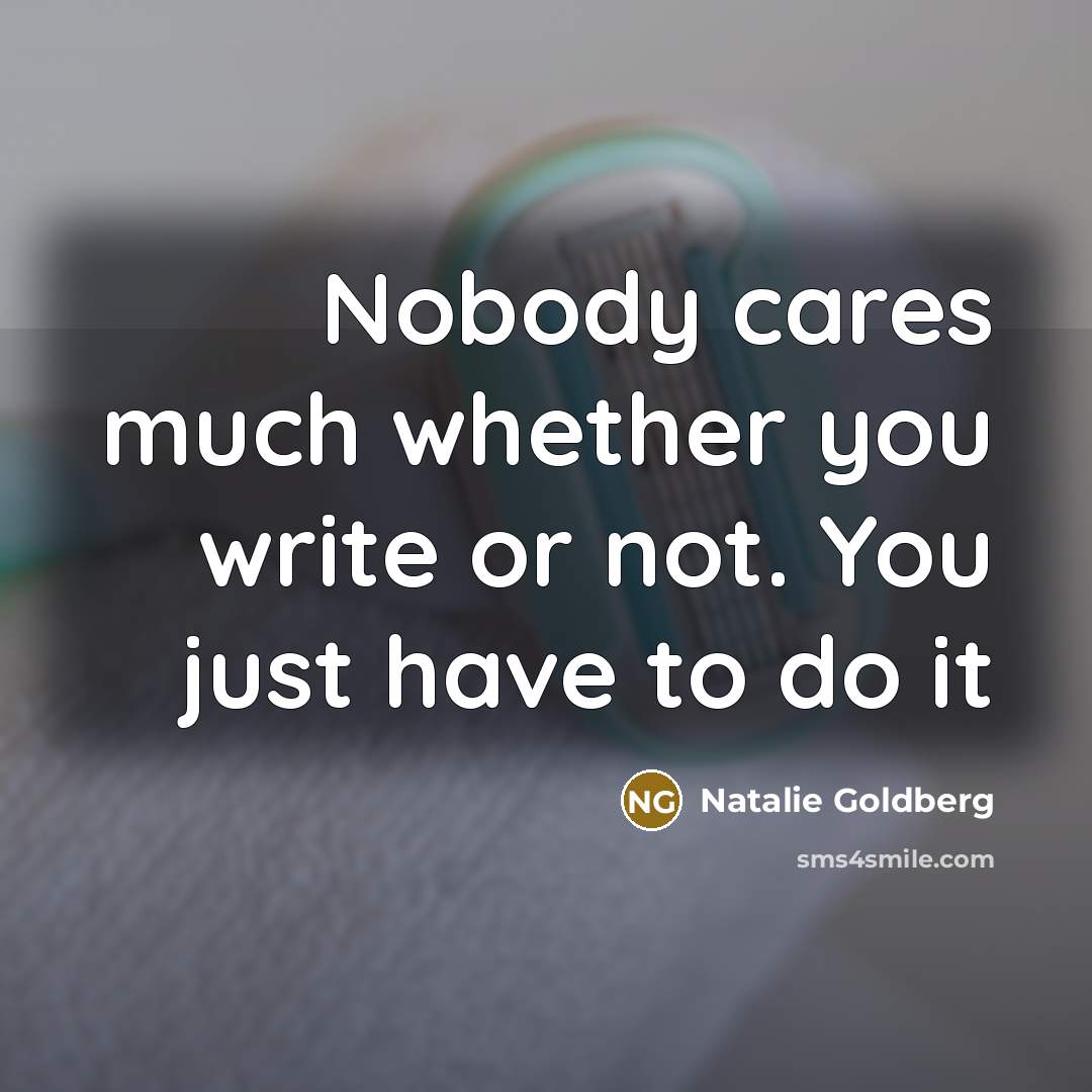 “Nobody cares much whether you write or not. You just…” quote by Natalie Goldberg