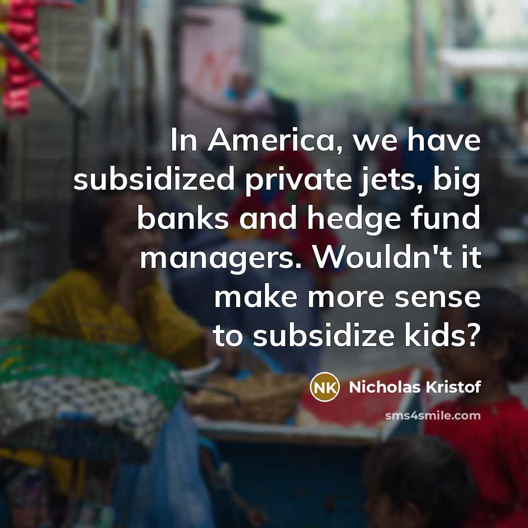 “In America, we have subsidized private jets, big banks and…” quote by Nicholas Kristof