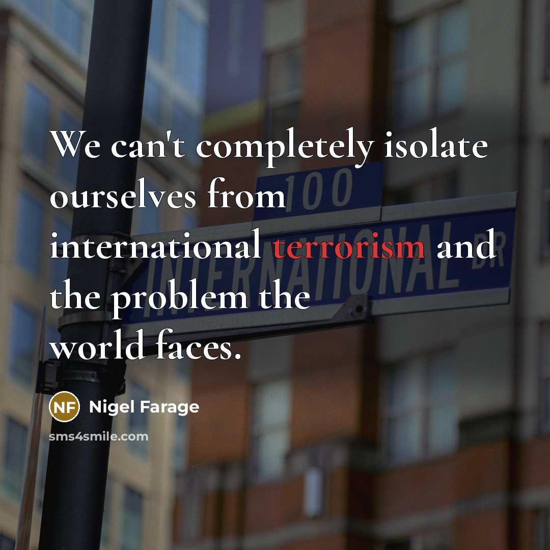 “We can't completely isolate ourselves from international terrorism and the problem the world faces.” quote by Nigel Farage