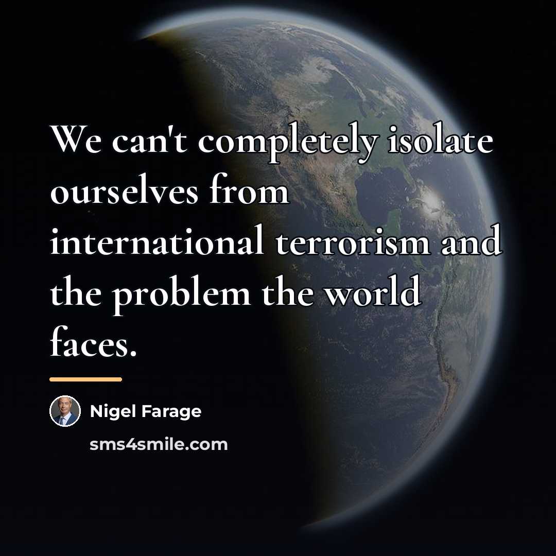 “We can't completely isolate ourselves from international terrorism and the…” quote by Nigel Farage
