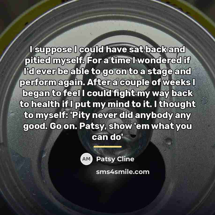 “I suppose I could have sat back and pitied myself.…” quote by Patsy Cline