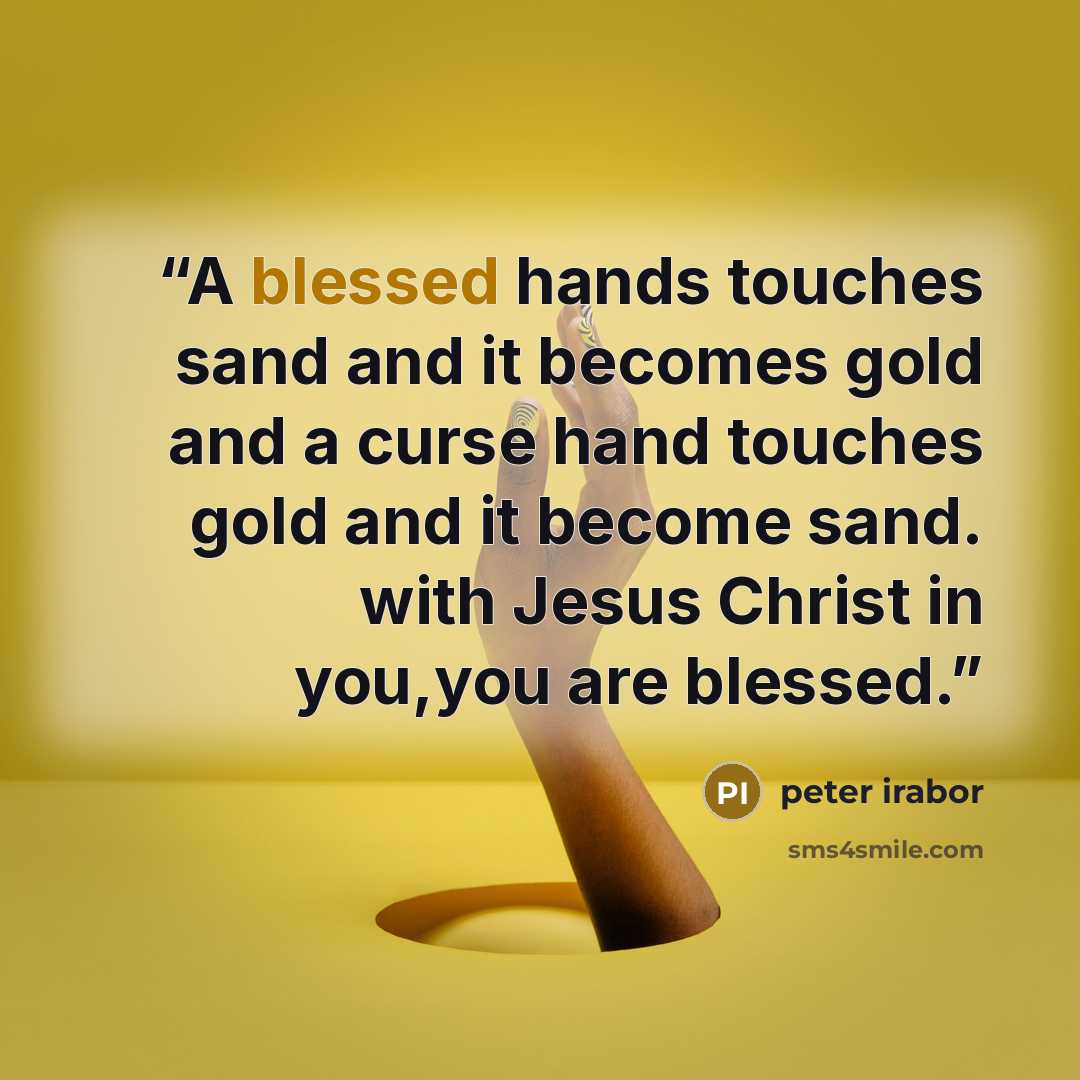“A blessed hands touches sand and it becomes gold and a curse hand touches gold and it become sand. with Jesus Christ in you,you are blessed.” quote by peter irabor
