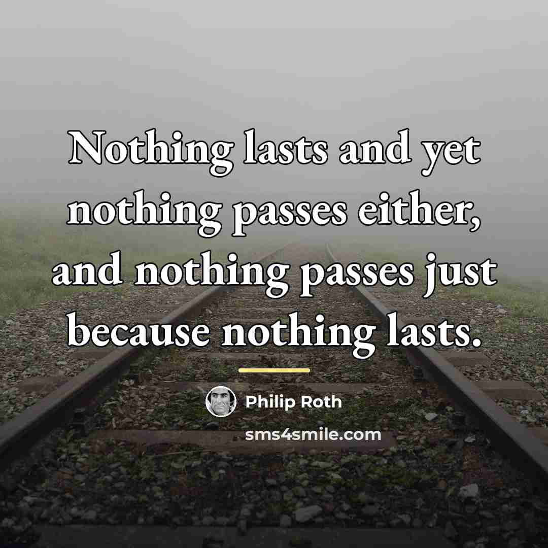 “Nothing lasts and yet nothing passes either, and nothing passes…” quote by Philip Roth