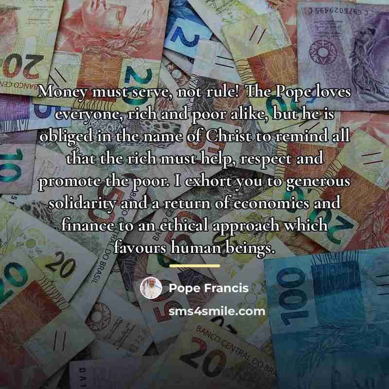 “Money must serve, not rule! The Pope loves everyone, rich…” quote by Pope Francis