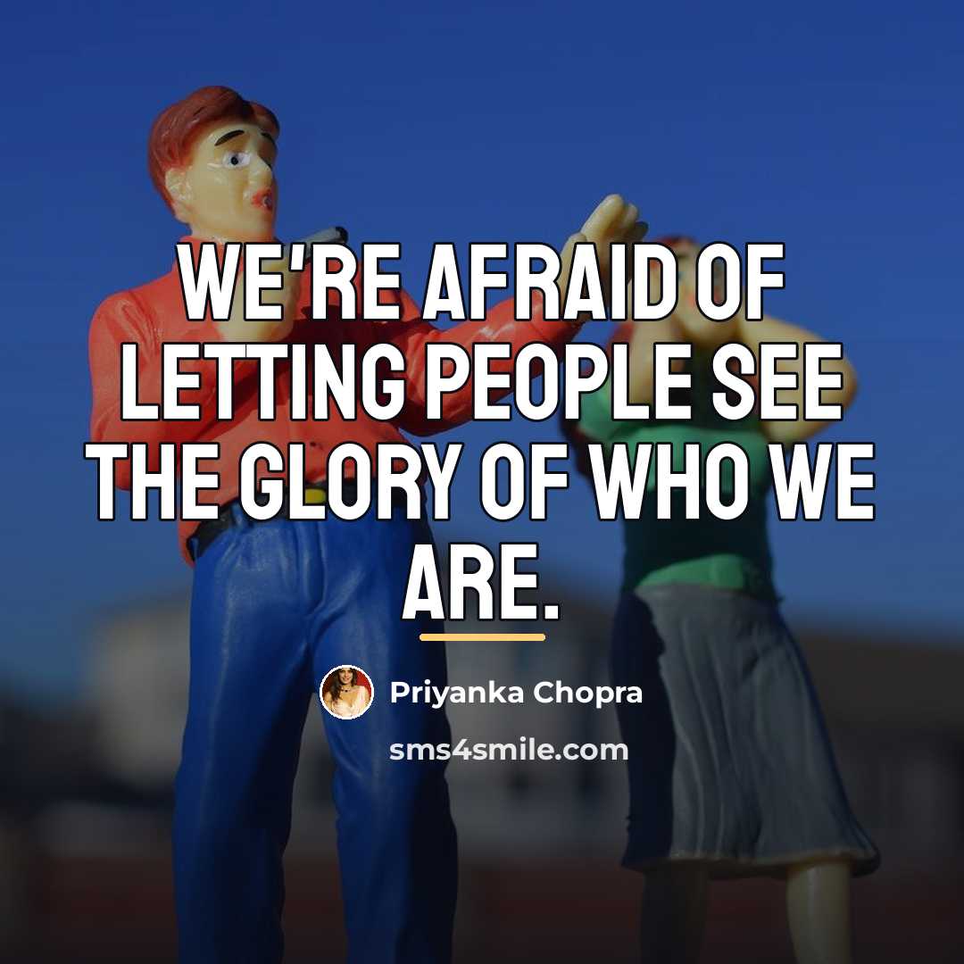 “We're afraid of letting people see the glory of who…” quote by Priyanka Chopra