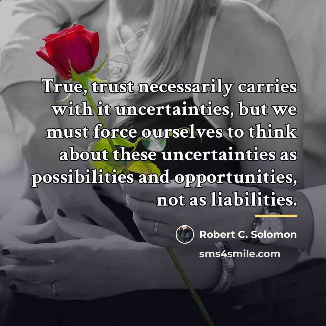 “True, trust necessarily carries with it uncertainties, but we must…” quote by Robert C. Solomon