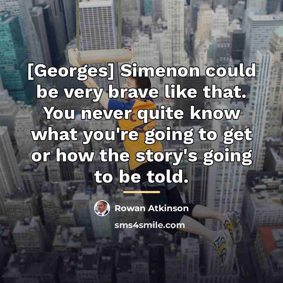 “[Georges] Simenon could be very brave like that. You never…” quote by Rowan Atkinson