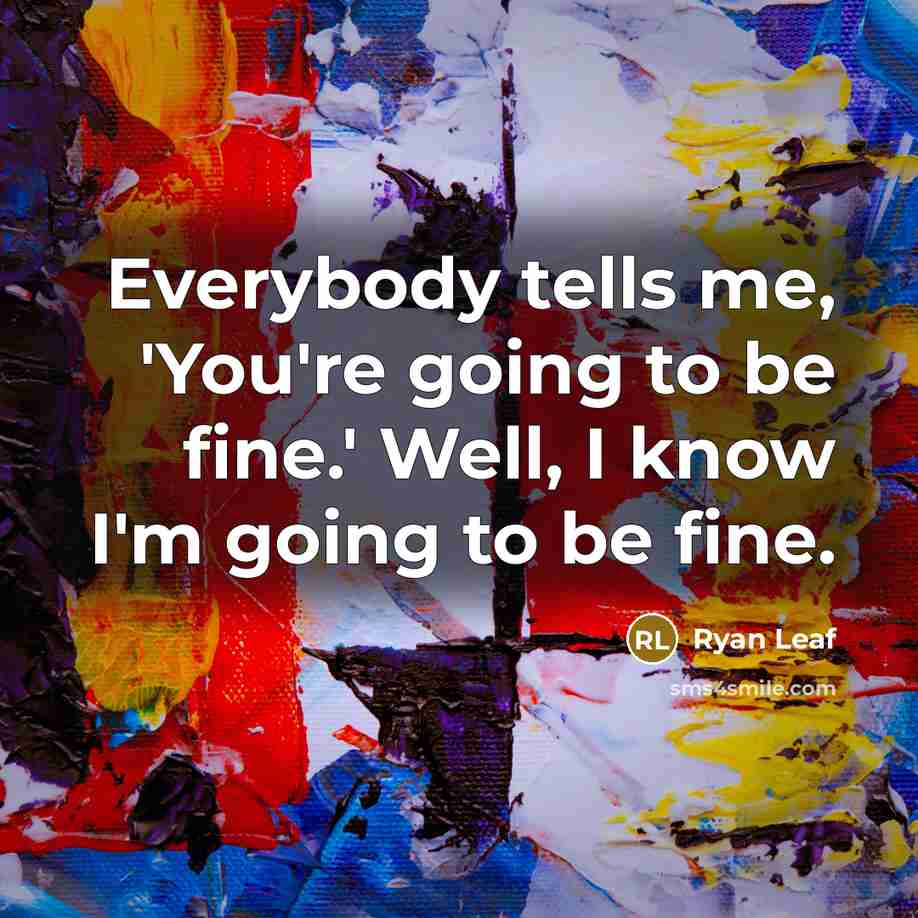 “Everybody tells me, 'You're going to be fine.' Well, I…” quote by Ryan Leaf