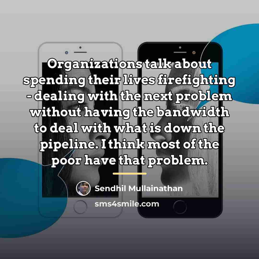 “Organizations talk about spending their lives firefighting - dealing with…” quote by Sendhil Mullainathan