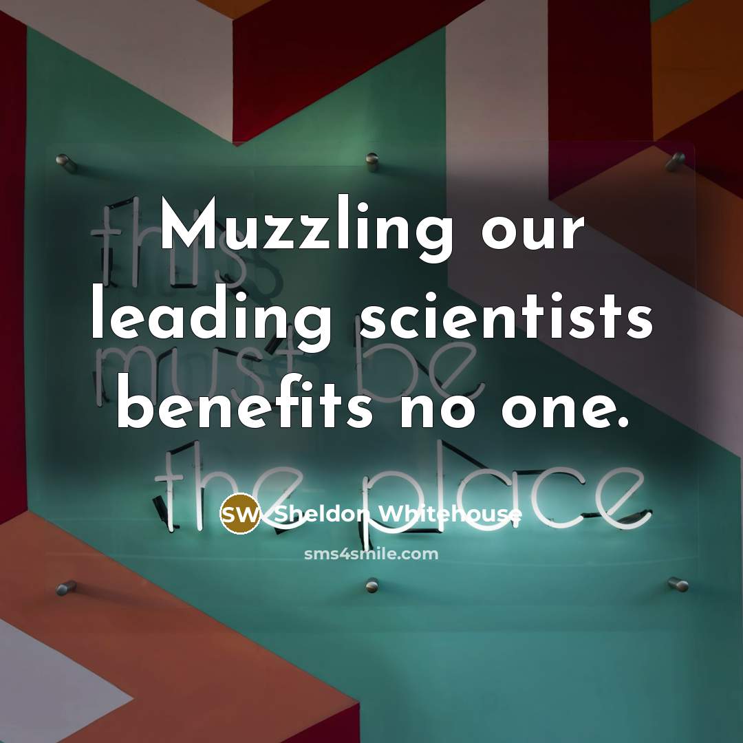 “Muzzling our leading scientists benefits no one.…” quote by Sheldon Whitehouse