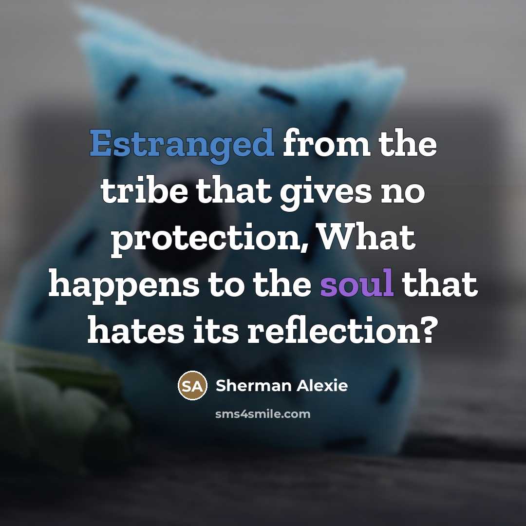 “Estranged from the tribe that gives no protection, What happens…” quote by Sherman Alexie