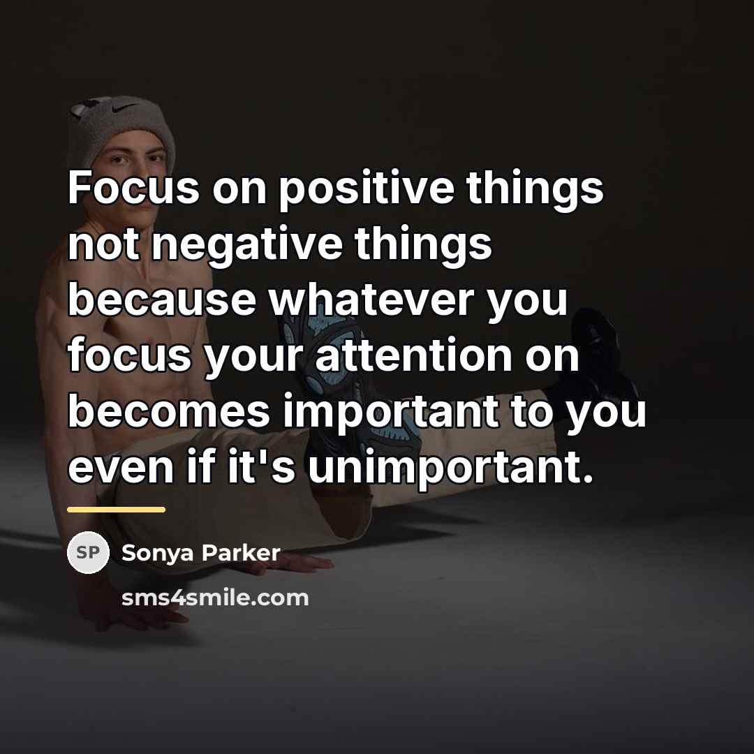 “Focus on positive things not negative things because whatever you…” quote by SONYA PARKER