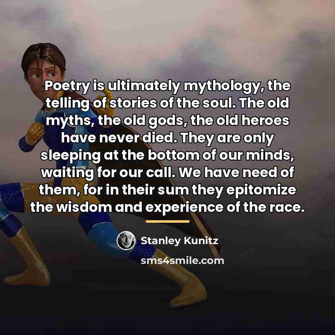“Poetry is ultimately mythology, the telling of stories of the…” quote by Stanley Kunitz
