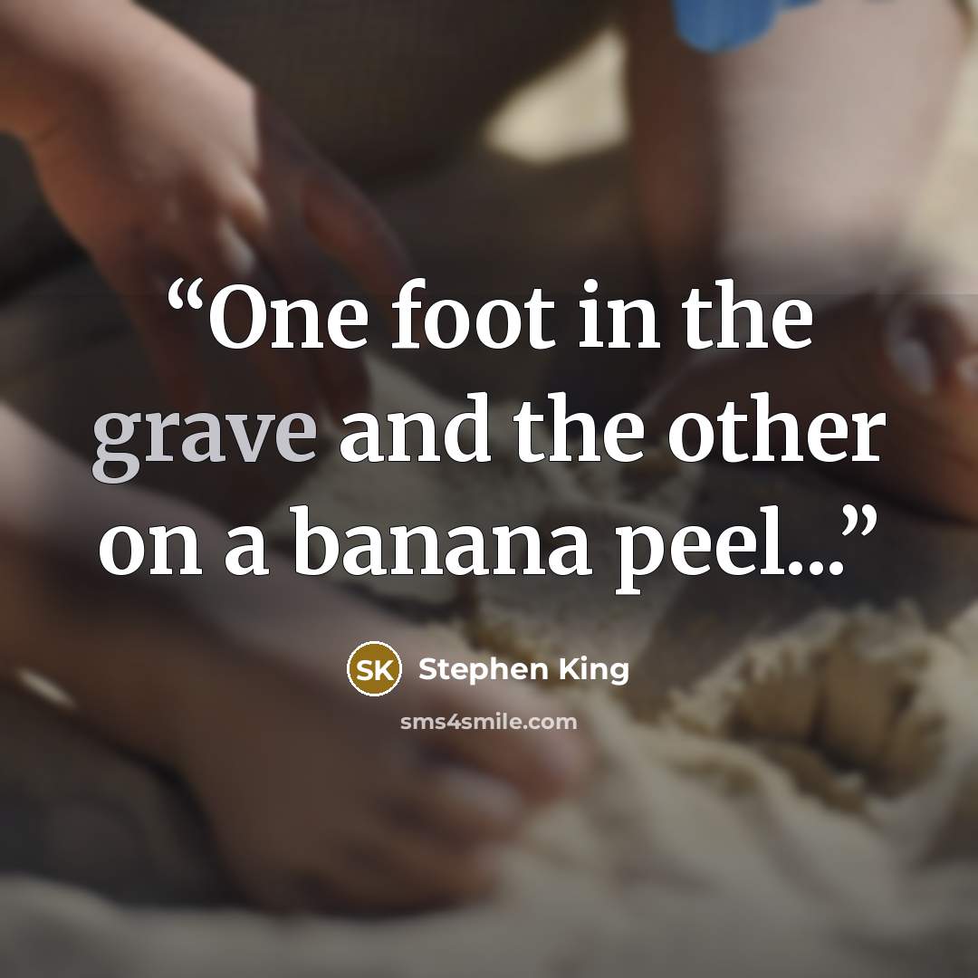 “One foot in the grave and the other on a banana peel...” quote by Stephen King