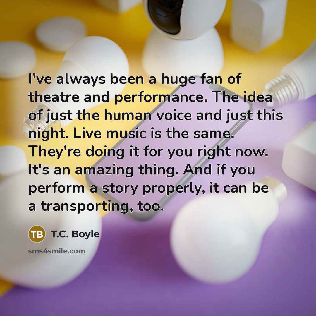“I've always been a huge fan of theatre and performance.…” quote by T.C. Boyle