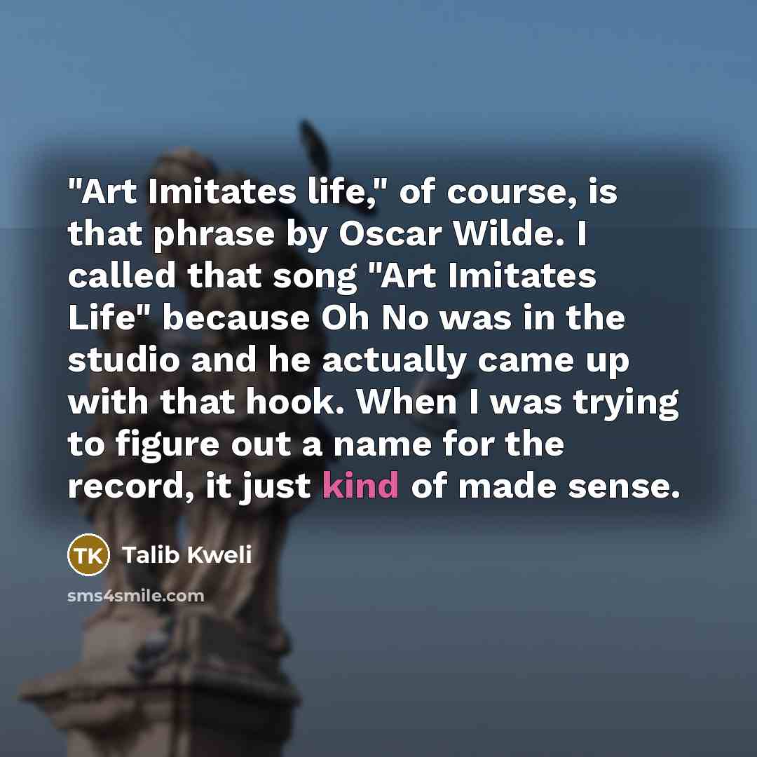 “"Art Imitates life," of course, is that phrase by Oscar…” quote by Talib Kweli