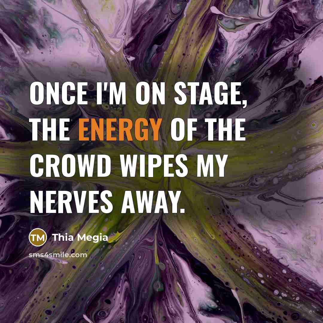 “Once I'm on stage, the energy of the crowd wipes my nerves away.” quote by Thia Megia