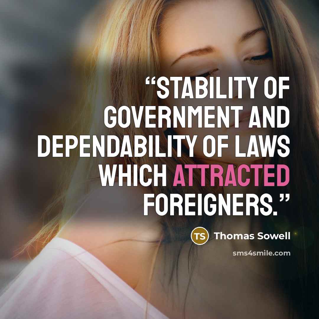 “stability of government and dependability of laws which attracted foreigners.” quote by Thomas Sowell