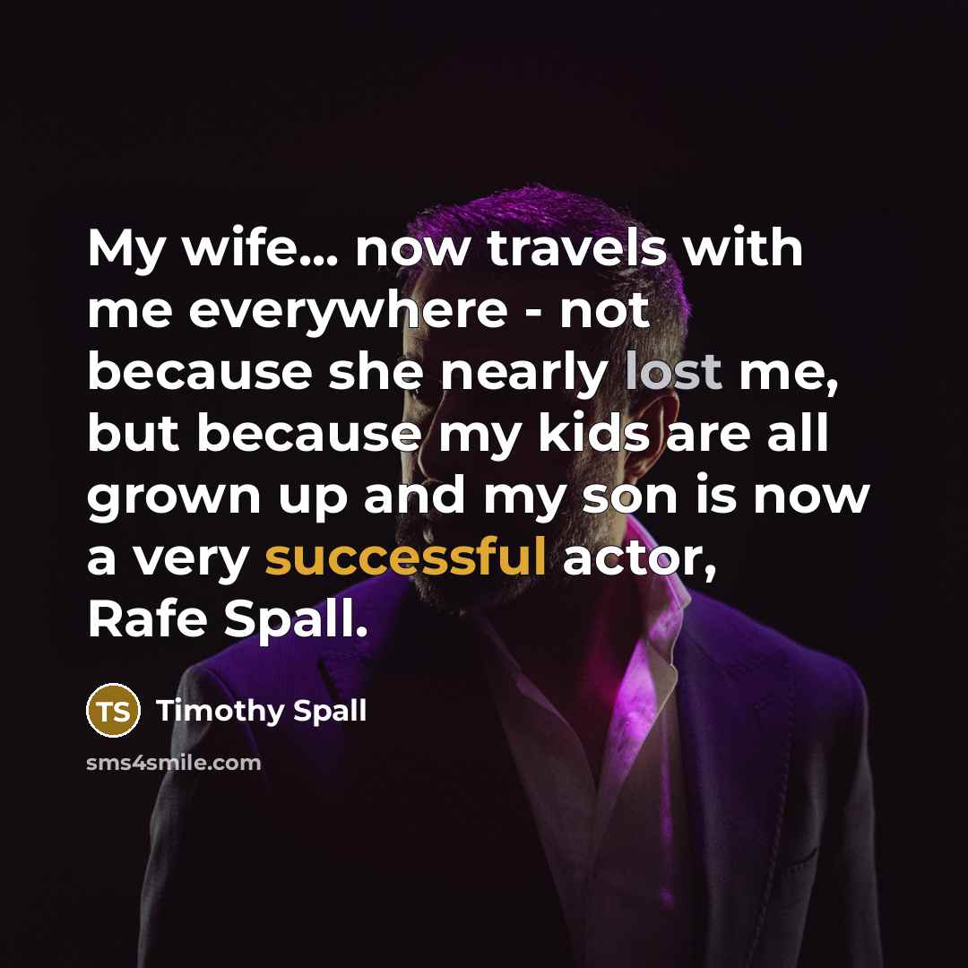 “My wife... now travels with me everywhere - not because…” quote by Timothy Spall