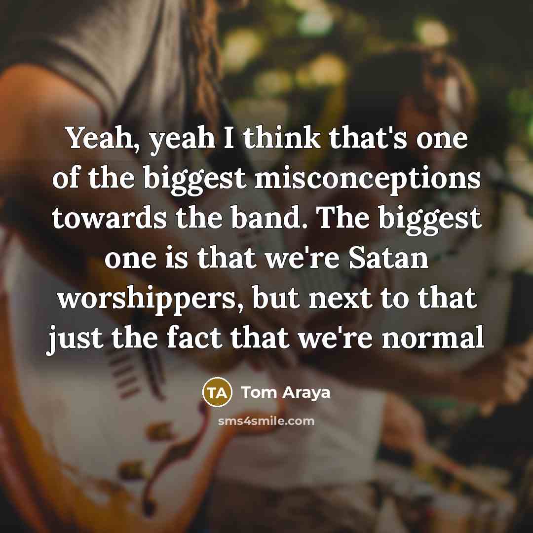 “Yeah, yeah I think that's one of the biggest misconceptions…” quote by Tom Araya